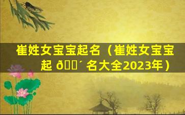 崔姓女宝宝起名（崔姓女宝宝起 🌴 名大全2023年）